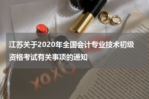 江苏关于2020年全国会计专业技术初级资格考试有关事项的通知