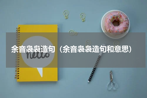 余音袅袅造句（余音袅袅造句和意思）