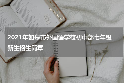 2021年如皋市外国语学校初中部七年级新生招生简章