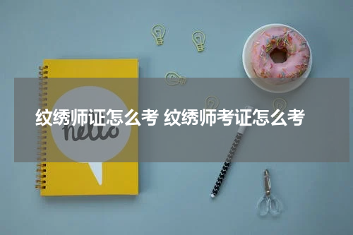 纹绣师证怎么考 纹绣师考证怎么考