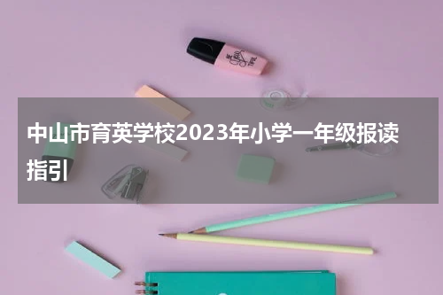 中山市育英学校2023年小学一年级报读指引