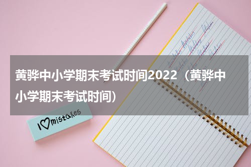 黄骅中小学期末考试时间2022（黄骅中小学期末考试时间）