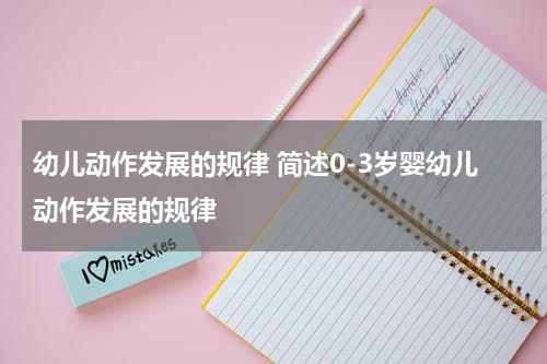 幼儿动作发展的规律 简述0-3岁婴幼儿动作发展的规律