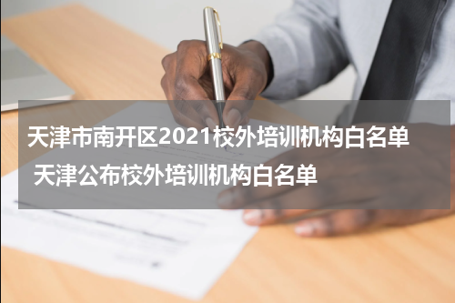 天津市南开区2021校外培训机构白名单 天津公布校外培训机构白名单