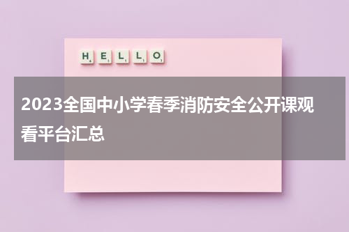 2023全国中小学春季消防安全公开课观看平台汇总
