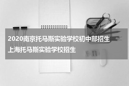2020南京托马斯实验学校初中部招生 上海托马斯实验学校招生