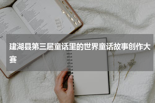 建湖县第三届童话里的世界童话故事创作大赛