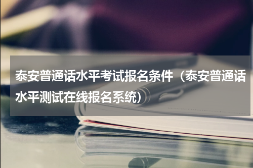 泰安普通话水平考试报名条件（泰安普通话水平测试在线报名系统）