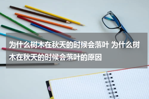 为什么树木在秋天的时候会落叶 为什么树木在秋天的时候会落叶的原因