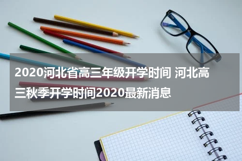 2020河北省高三年级开学时间 河北高三秋季开学时间2020最新消息