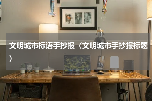 文明城市标语手抄报（文明城市手抄报标题）