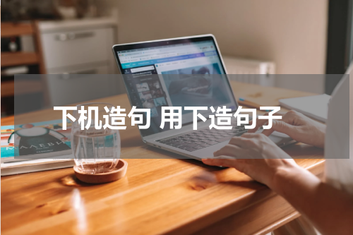 下机造句 用下造句子