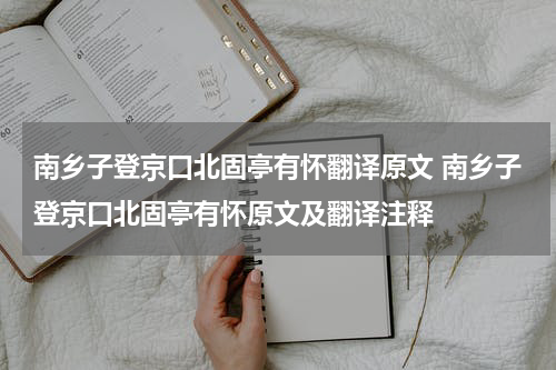南乡子登京口北固亭有怀翻译原文 南乡子登京口北固亭有怀原文及翻译注释