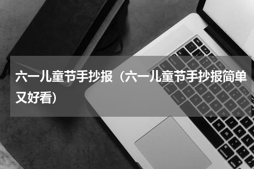 六一儿童节手抄报（六一儿童节手抄报简单又好看）