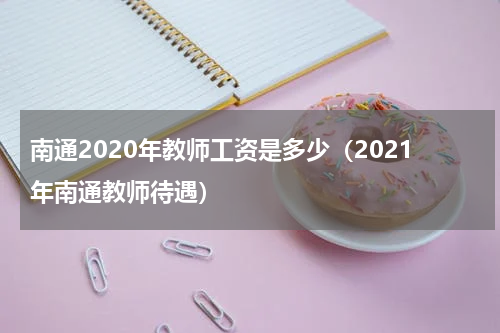 南通2020年教师工资是多少（2021年南通教师待遇）