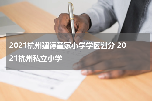 2021杭州建德童家小学学区划分 2021杭州私立小学