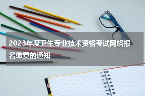 2023年度卫生专业技术资格考试网络报名缴费的通知