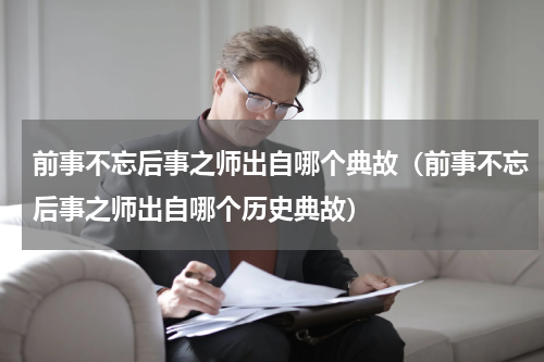 前事不忘后事之师出自哪个典故（前事不忘后事之师出自哪个历史典故）