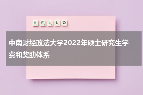 中南财经政法大学2022年硕士研究生学费和奖助体系