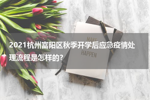 2021杭州富阳区秋季开学后应急疫情处理流程是怎样的？