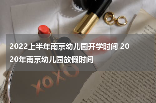 2022上半年南京幼儿园开学时间 2020年南京幼儿园放假时间