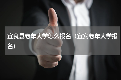 宜良县老年大学怎么报名（宜宾老年大学报名）