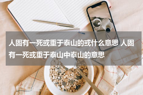 人固有一死或重于泰山的或什么意思 人固有一死或重于泰山中泰山的意思