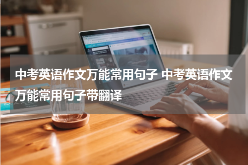 中考英语作文万能常用句子 中考英语作文万能常用句子带翻译