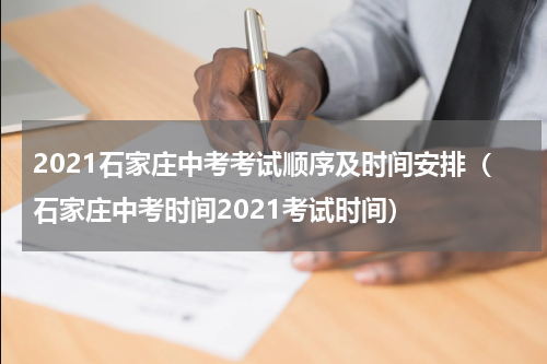 2021石家庄中考考试顺序及时间安排（石家庄中考时间2021考试时间）