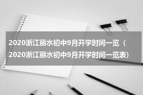 2020浙江丽水初中9月开学时间一览（2020浙江丽水初中9月开学时间一览表）