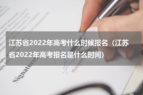 江苏省2022年高考什么时候报名（江苏省2022年高考报名是什么时间）