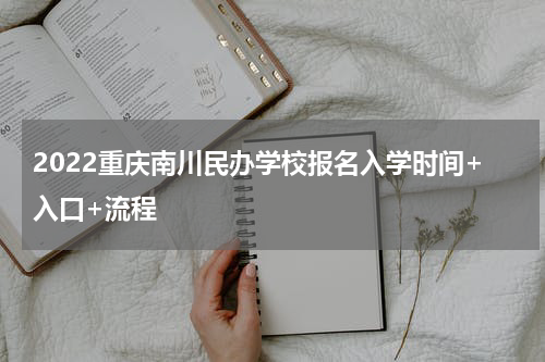 2022重庆南川民办学校报名入学时间+入口+流程