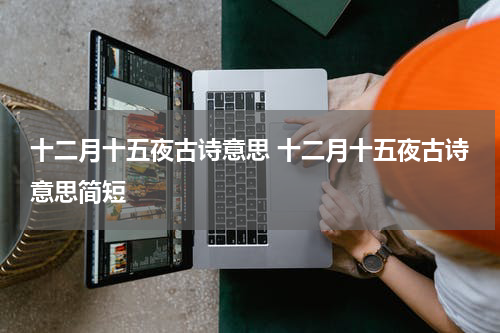 十二月十五夜古诗意思 十二月十五夜古诗意思简短