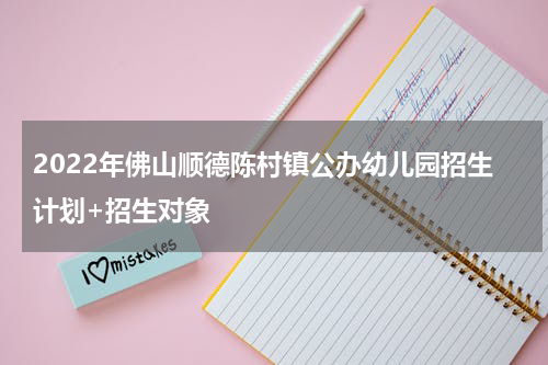 2022年佛山顺德陈村镇公办幼儿园招生计划+招生对象