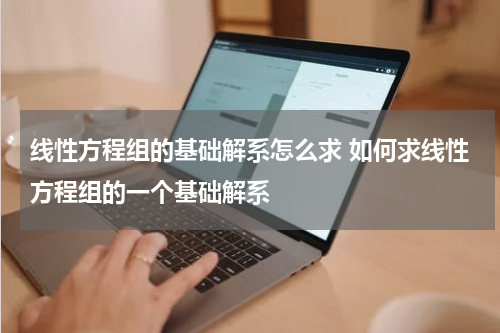 线性方程组的基础解系怎么求 如何求线性方程组的一个基础解系