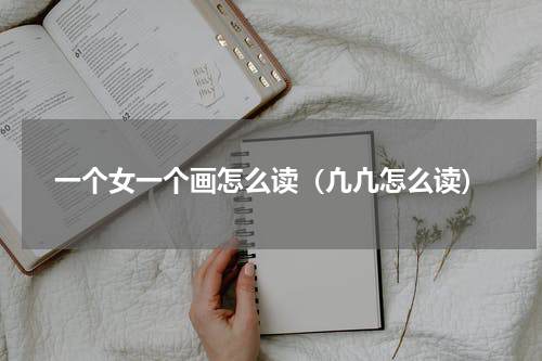 一个女一个画怎么读（凢凣怎么读）