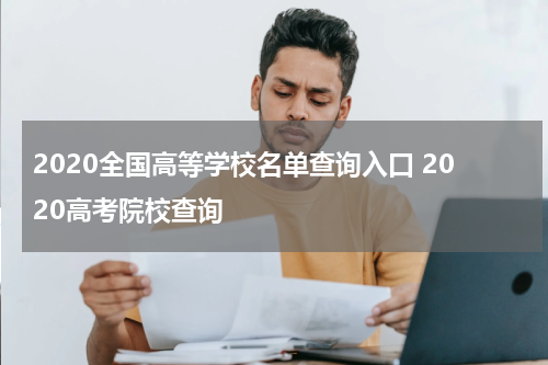 2020全国高等学校名单查询入口 2020高考院校查询