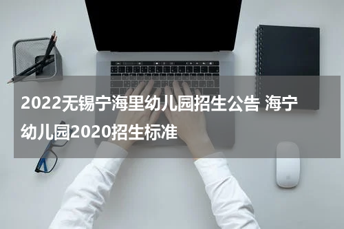 2022无锡宁海里幼儿园招生公告 海宁幼儿园2020招生标准