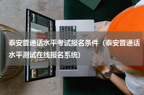 泰安普通话水平考试报名条件（泰安普通话水平测试在线报名系统）