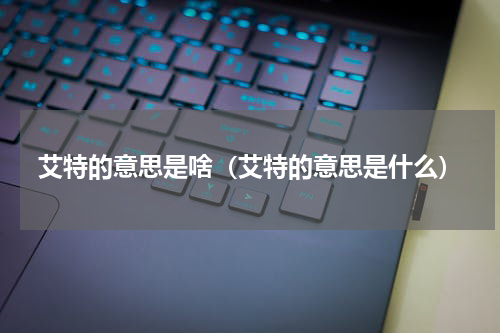艾特的意思是啥（艾特的意思是什么）