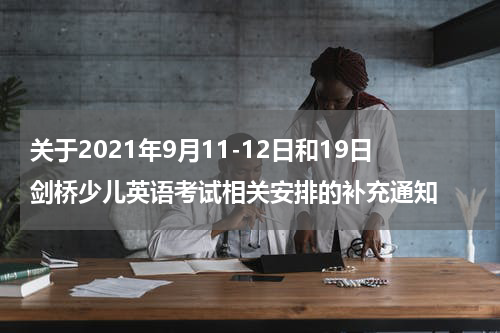 关于2021年9月11-12日和19日剑桥少儿英语考试相关安排的补充通知