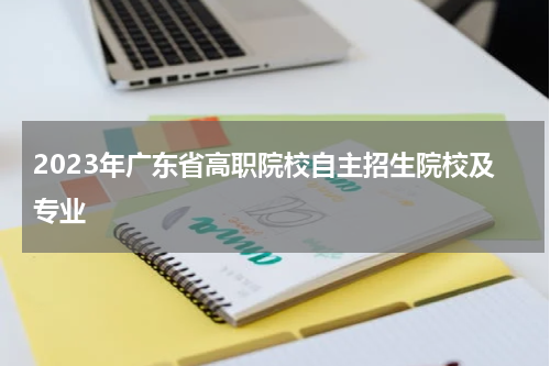 2023年广东省高职院校自主招生院校及专业