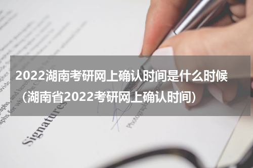 2022湖南考研网上确认时间是什么时候（湖南省2022考研网上确认时间）