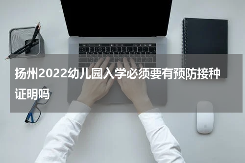 扬州2022幼儿园入学必须要有预防接种证明吗