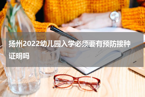扬州2022幼儿园入学必须要有预防接种证明吗