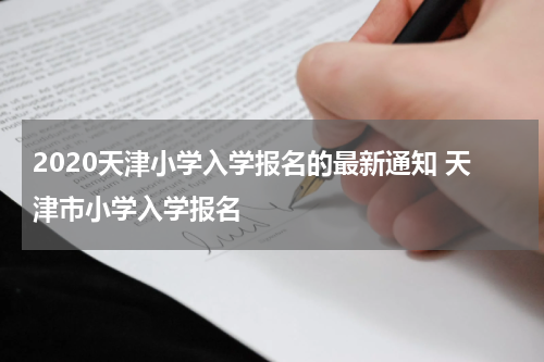 2020天津小学入学报名的最新通知 天津市小学入学报名