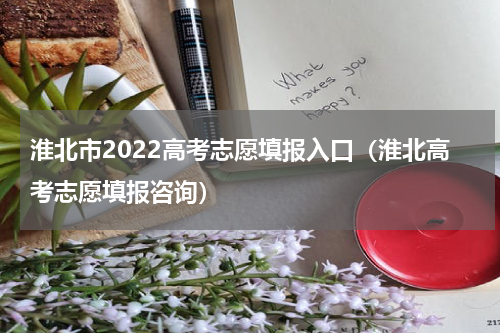 淮北市2022高考志愿填报入口（淮北高考志愿填报咨询）
