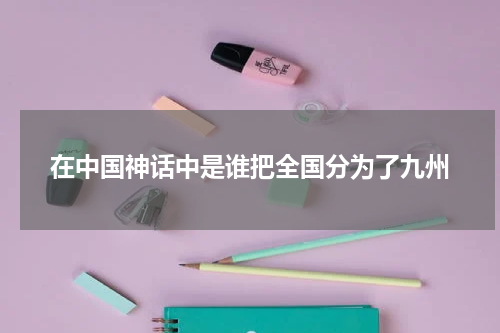 在中国神话中是谁把全国分为了九州