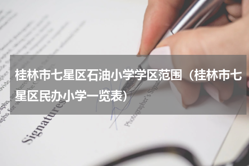 桂林市七星区石油小学学区范围（桂林市七星区民办小学一览表）