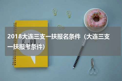 2018大连三支一扶报名条件（大连三支一扶报考条件）
